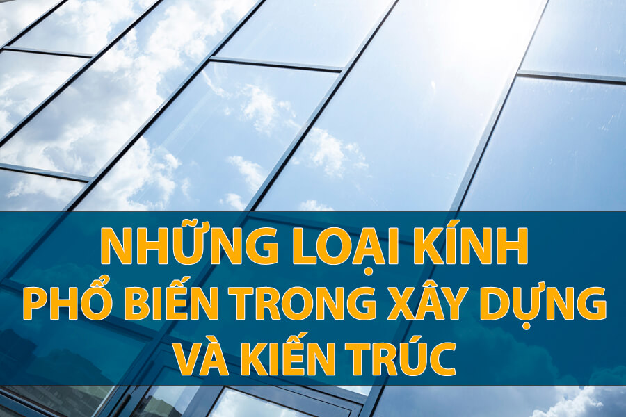 Các loại kính phổ biến trong xây dựng và kiến trúc