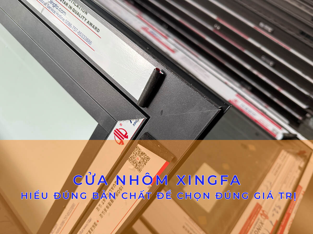CỬA NHÔM XINGFA – HIỂU ĐÚNG BẢN CHẤT ĐỂ CHỌN ĐÚNG GIÁ TRỊ