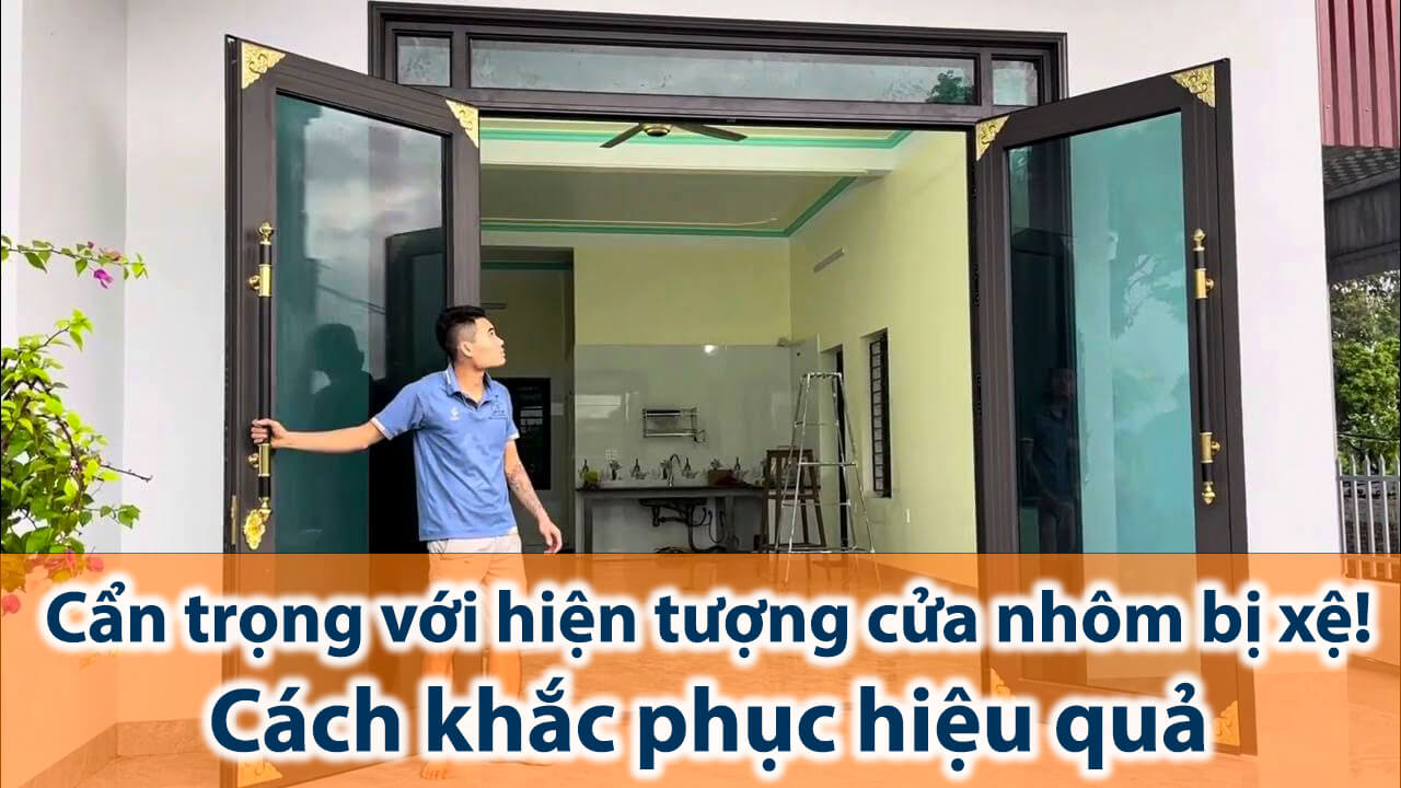 Cẩn trọng với hiện tượng cửa nhôm bị xệ! Cách khắc phục hiệu quả