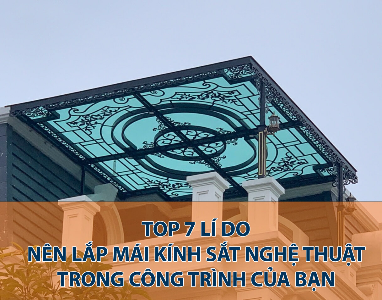 Top 7 lí do quan trọng khiến bạn muốn thi công mái sắt nghệ thuật ngay cho công trình của mình