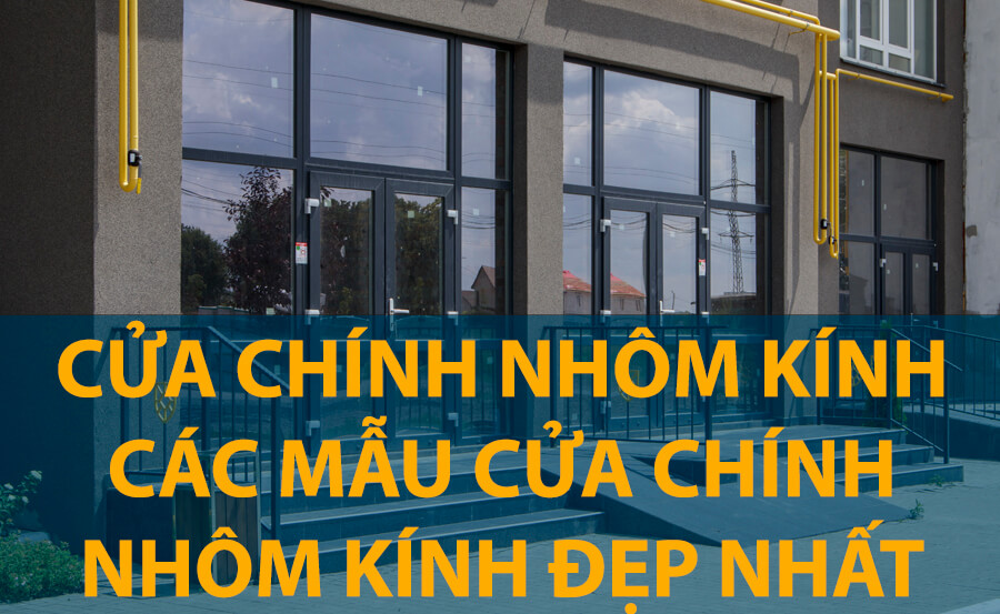 Cửa chính nhôm kính - Những mẫu cửa chính nhôm kính đẹp nhất