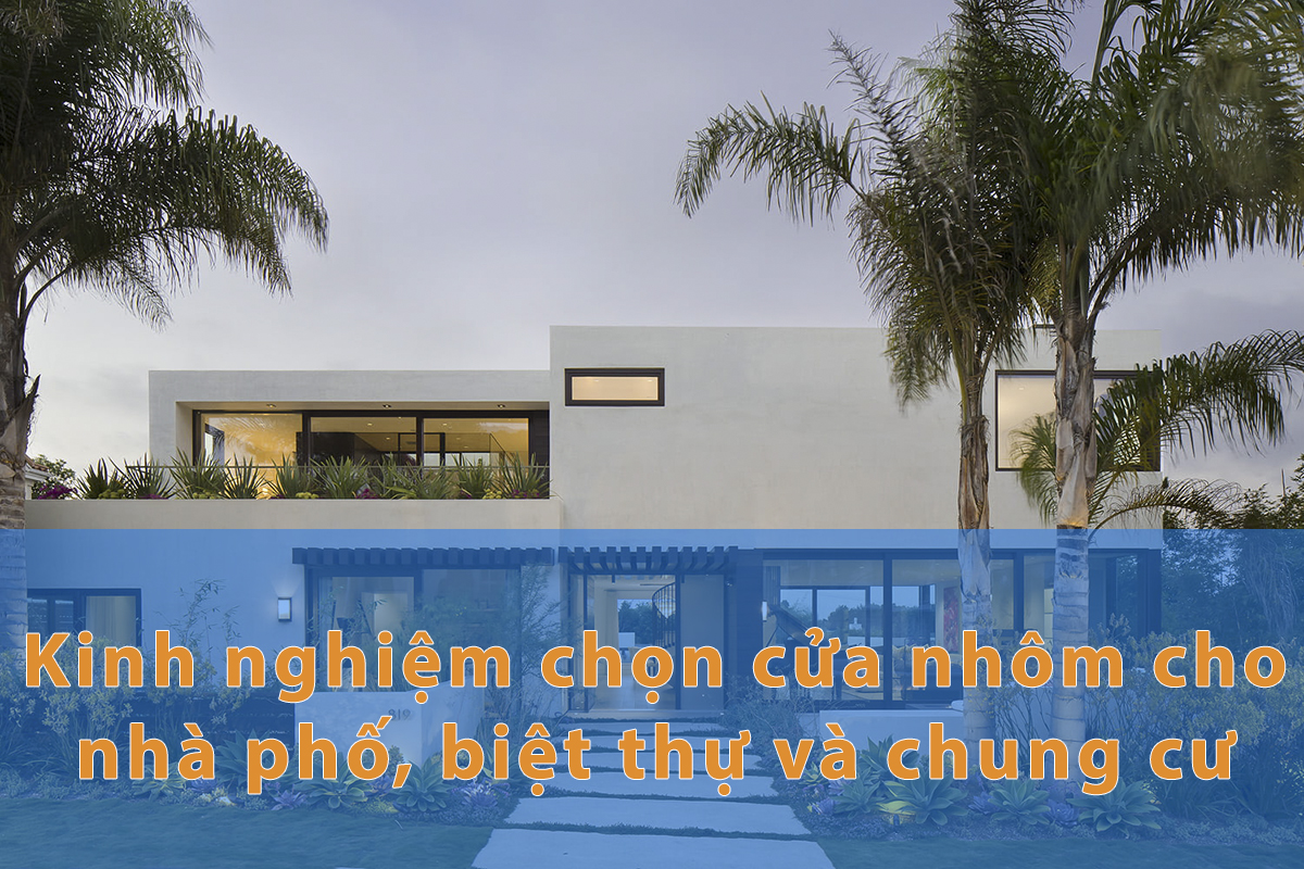 Kinh nghiệm chọn cửa nhôm cho nhà phố, biệt thự và chung cư